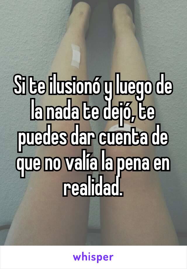 Si te ilusionó y luego de la nada te dejó, te puedes dar cuenta de que no valía la pena en realidad.