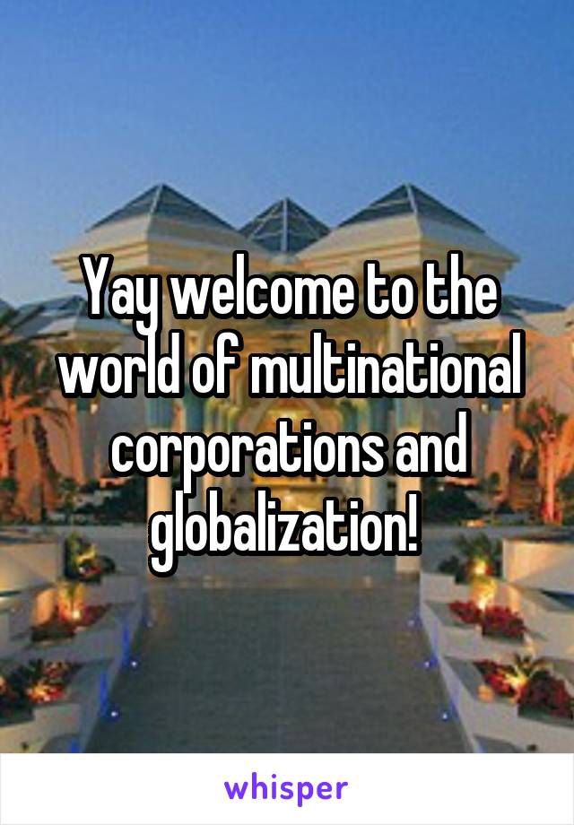 Yay welcome to the world of multinational corporations and globalization! 