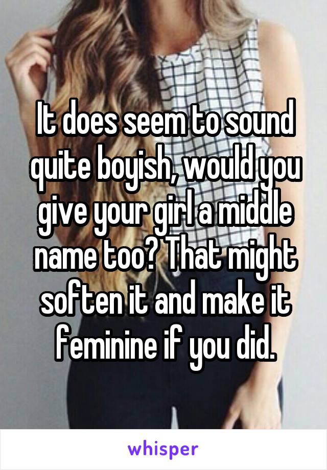 It does seem to sound quite boyish, would you give your girl a middle name too? That might soften it and make it feminine if you did.