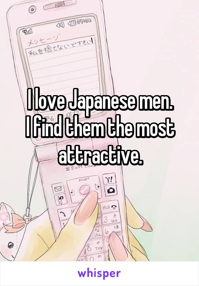 I love Japanese men.
I find them the most attractive.
