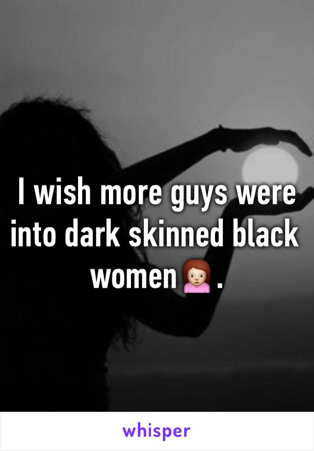 I wish more guys were into dark skinned black women🙍.