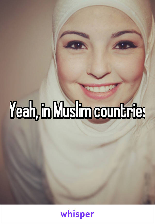 Yeah, in Muslim countries