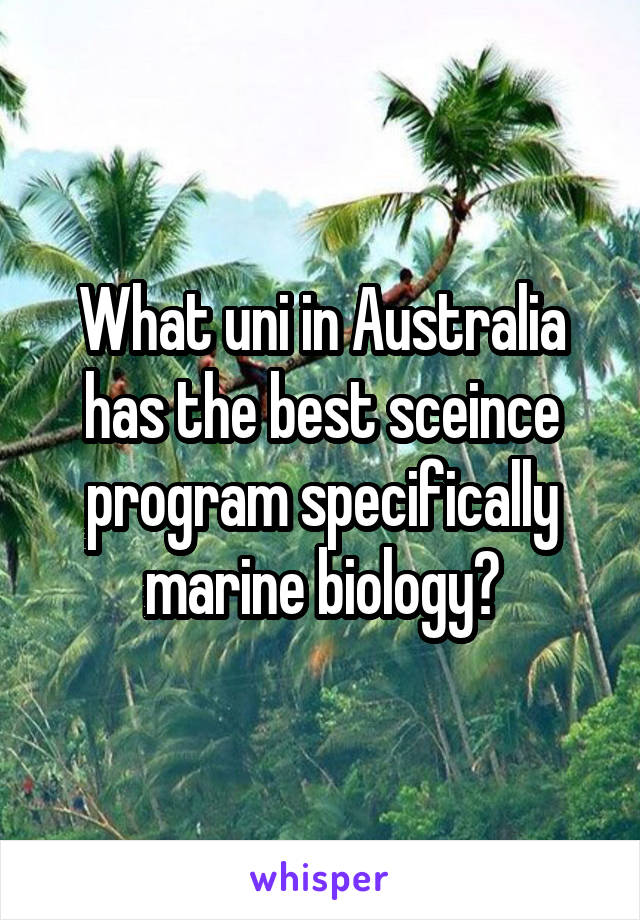 What uni in Australia has the best sceince program specifically marine biology?