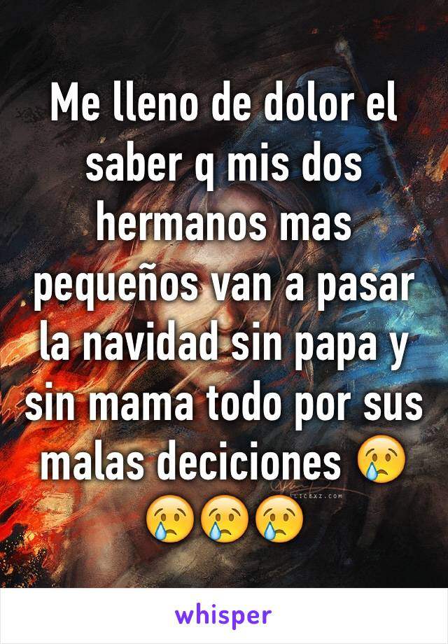 Me lleno de dolor el saber q mis dos hermanos mas pequeños van a pasar la navidad sin papa y sin mama todo por sus malas deciciones 😢😢😢😢