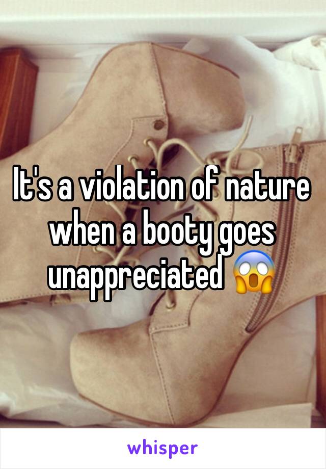 It's a violation of nature when a booty goes unappreciated 😱