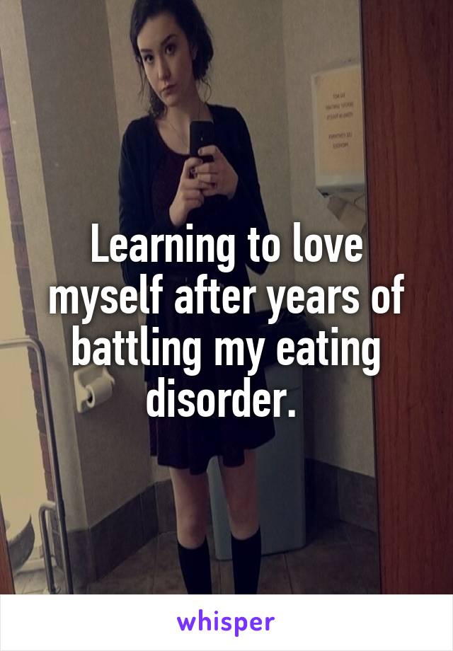 Learning to love myself after years of battling my eating disorder. 