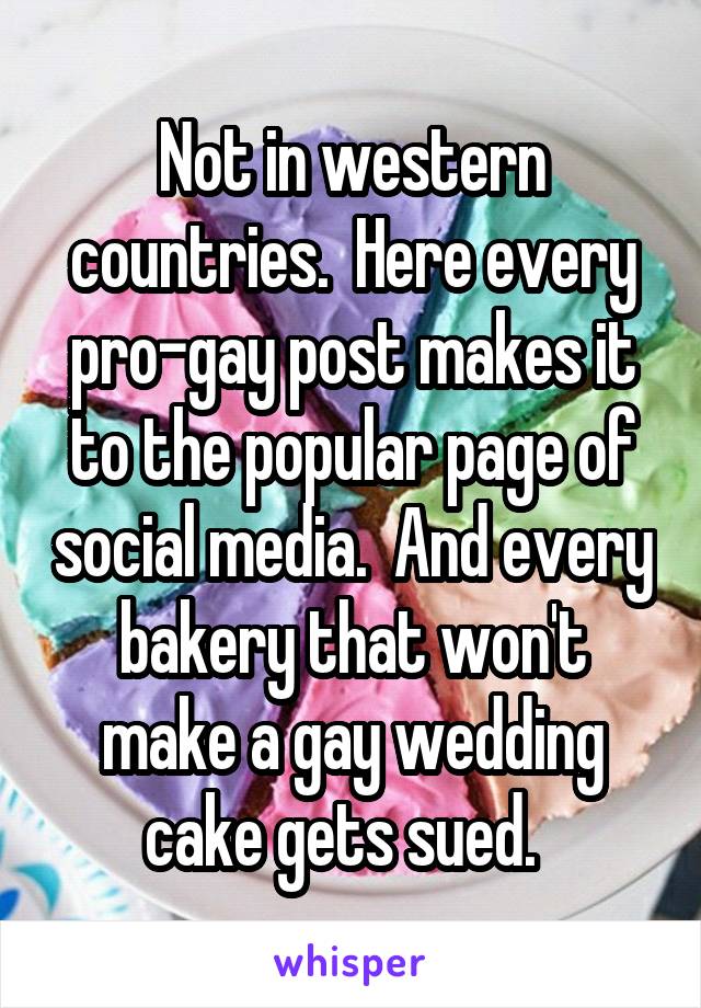 Not in western countries.  Here every pro-gay post makes it to the popular page of social media.  And every bakery that won't make a gay wedding cake gets sued.  