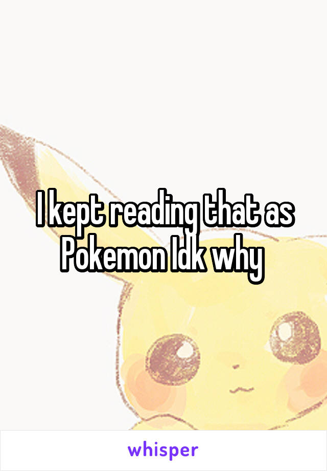 I kept reading that as Pokemon Idk why 