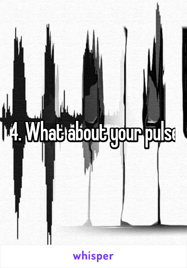 4. What about your pulse