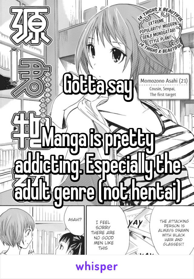 Gotta say

Manga is pretty addicting. Especially the adult genre (not hentai)