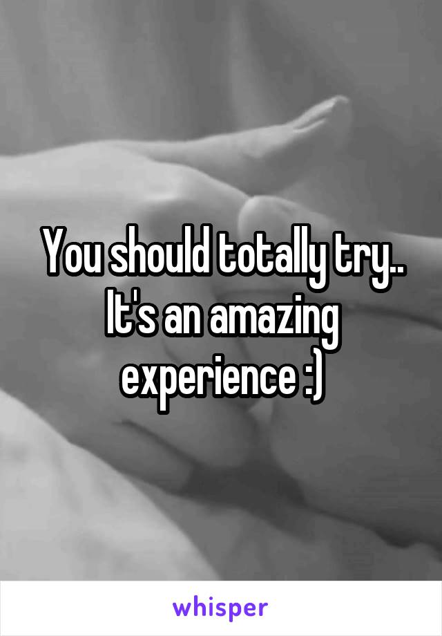 You should totally try.. It's an amazing experience :)