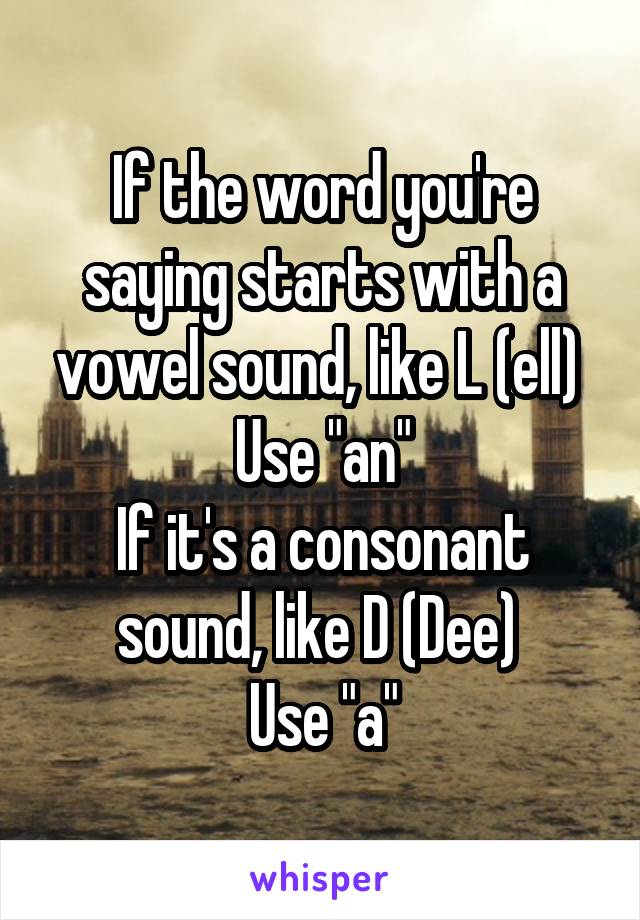 If the word you're saying starts with a vowel sound, like L (ell) 
Use "an"
If it's a consonant sound, like D (Dee) 
Use "a"