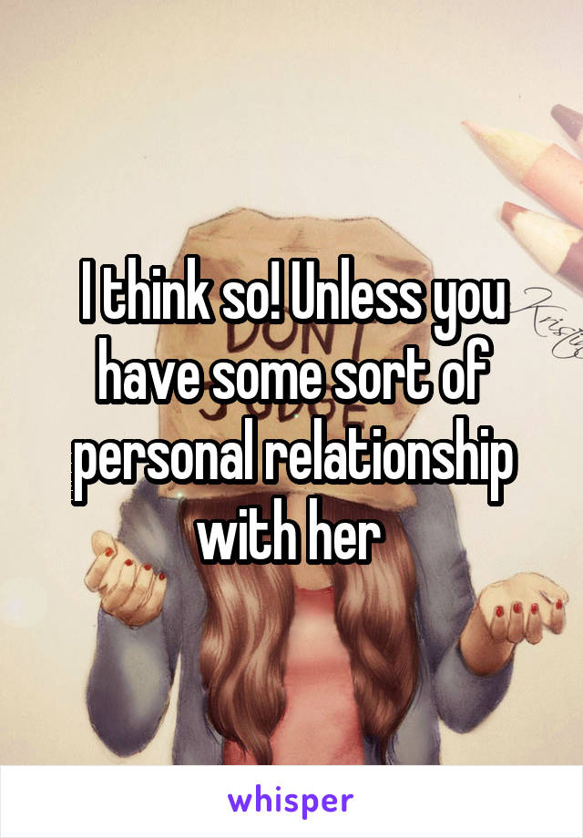 I think so! Unless you have some sort of personal relationship with her 