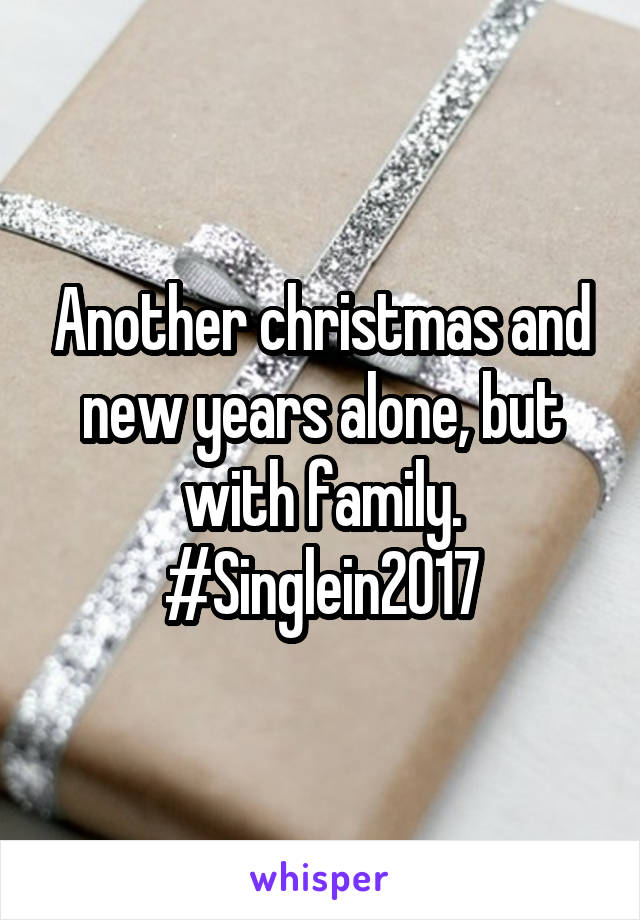 Another christmas and new years alone, but with family. #Singlein2017