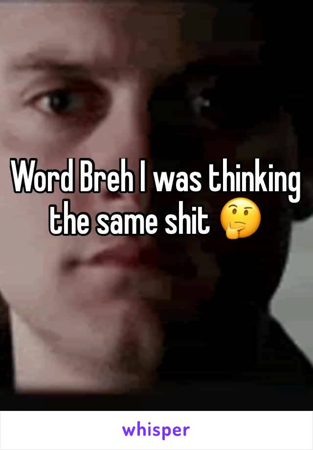 Word Breh I was thinking the same shit 🤔