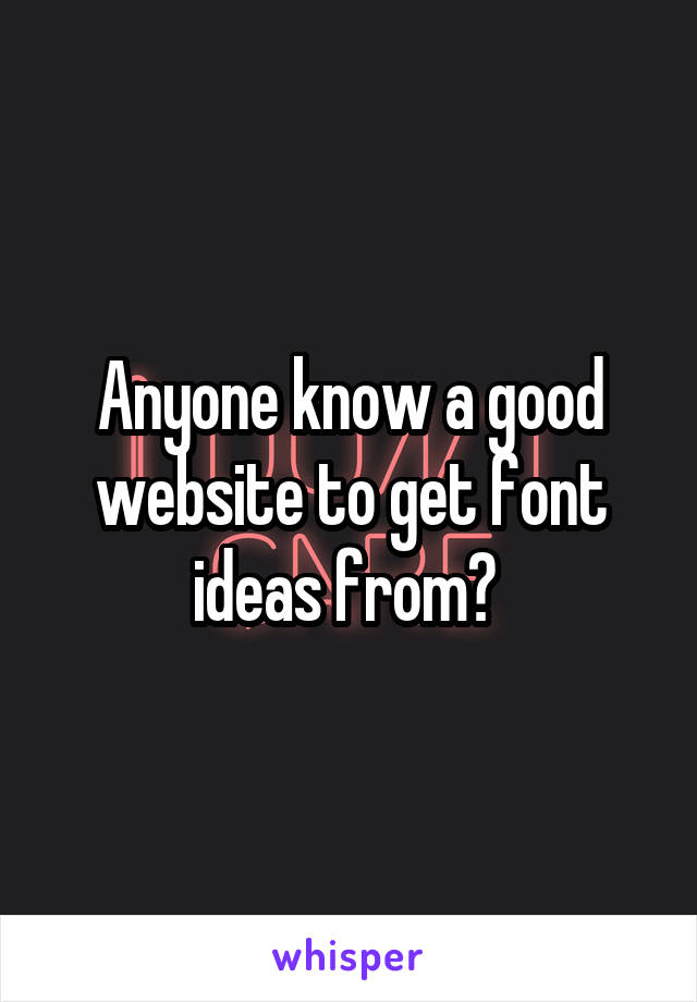 Anyone know a good website to get font ideas from? 