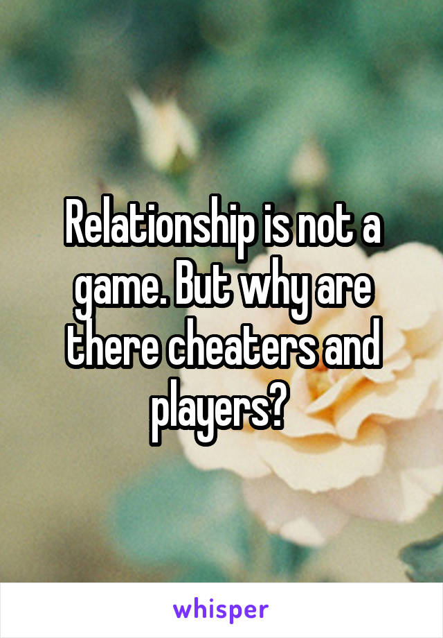 Relationship is not a game. But why are there cheaters and players? 