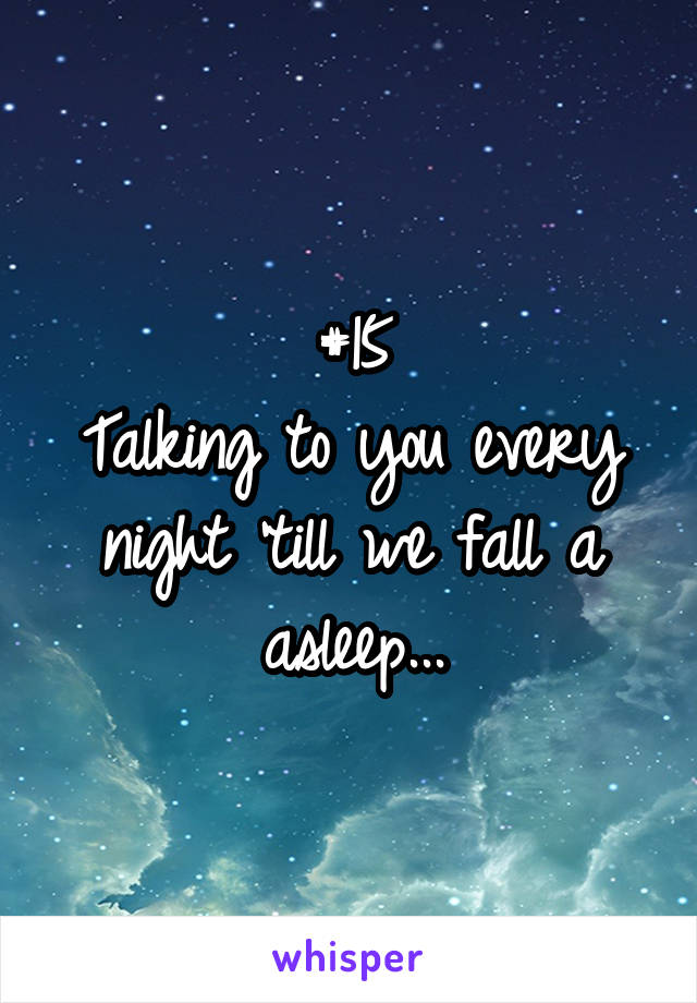 #15
Talking to you every night 'till we fall a asleep...