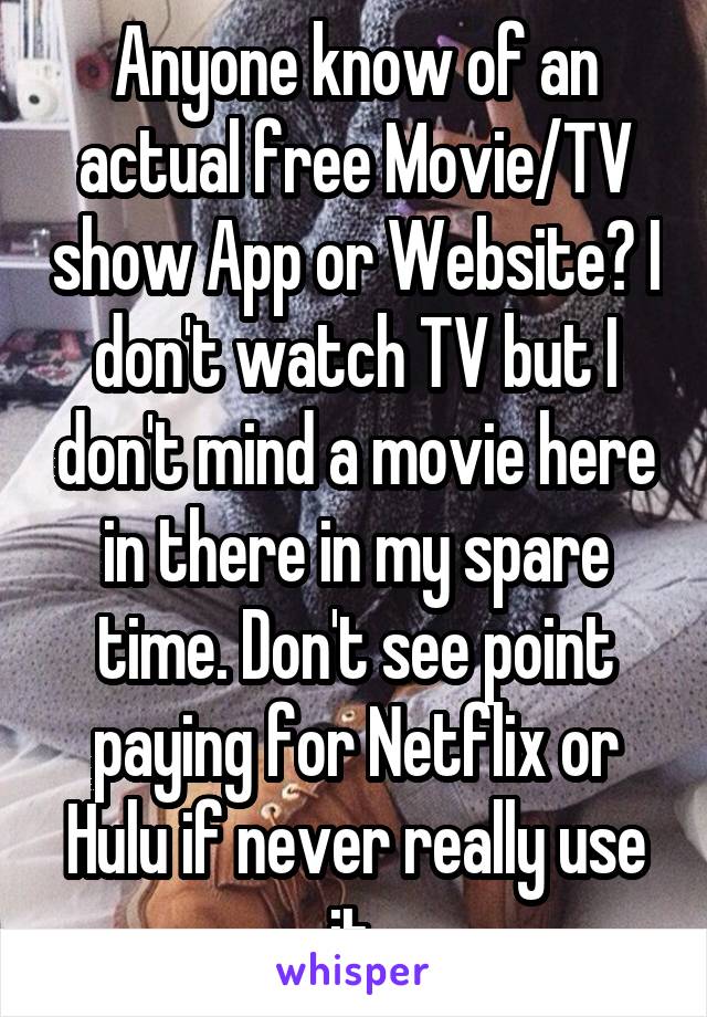 Anyone know of an actual free Movie/TV show App or Website? I don't watch TV but I don't mind a movie here in there in my spare time. Don't see point paying for Netflix or Hulu if never really use it.