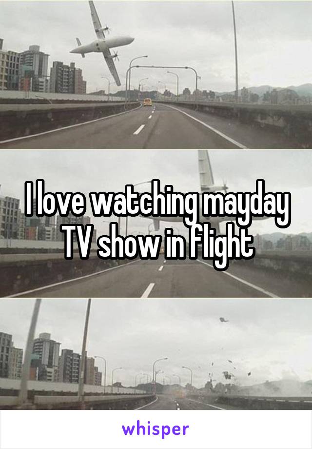 I love watching mayday TV show in flight