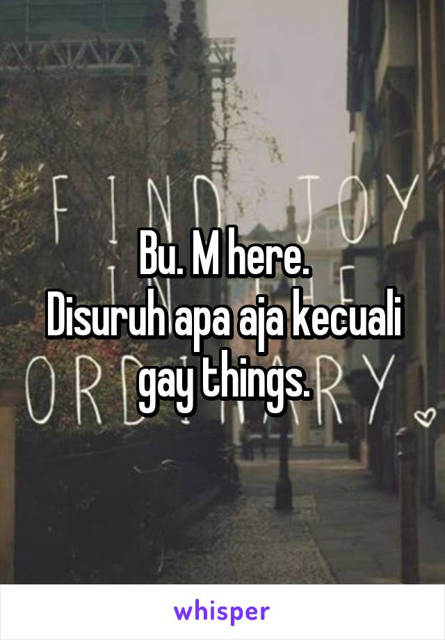 Bu. M here.
Disuruh apa aja kecuali gay things.