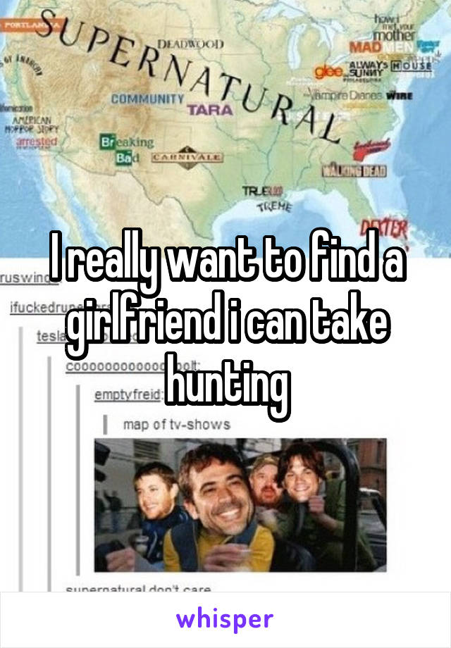 I really want to find a girlfriend i can take hunting