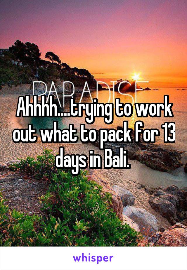 Ahhhh....trying to work out what to pack for 13 days in Bali. 