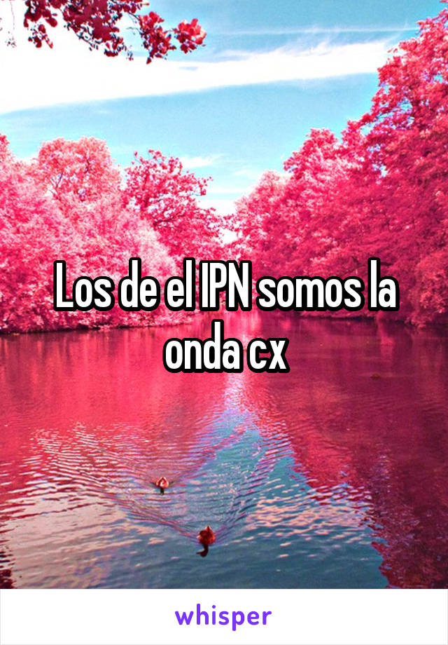 Los de el IPN somos la onda cx