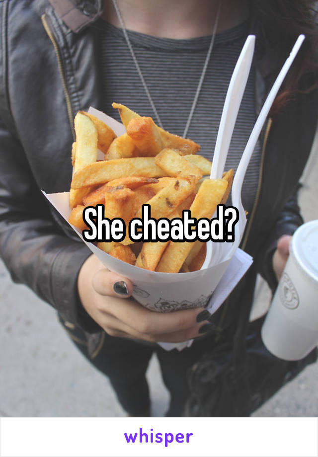 She cheated?