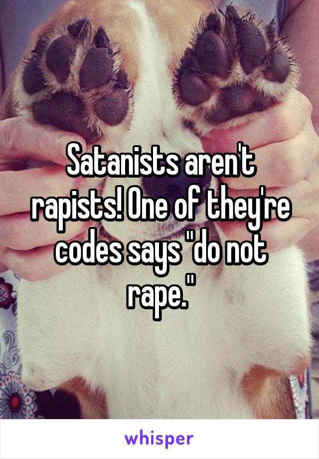 Satanists aren't rapists! One of they're codes says "do not rape."