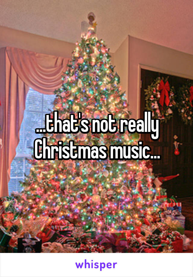 ...that's not really Christmas music...