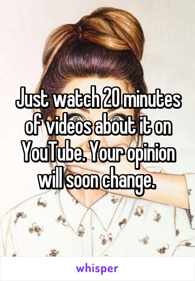 Just watch 20 minutes of videos about it on YouTube. Your opinion will soon change. 