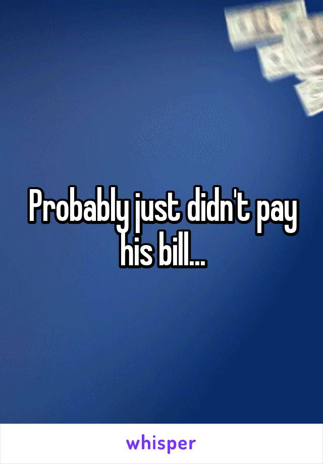 Probably just didn't pay his bill...