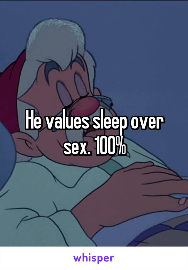 He values sleep over sex. 100%