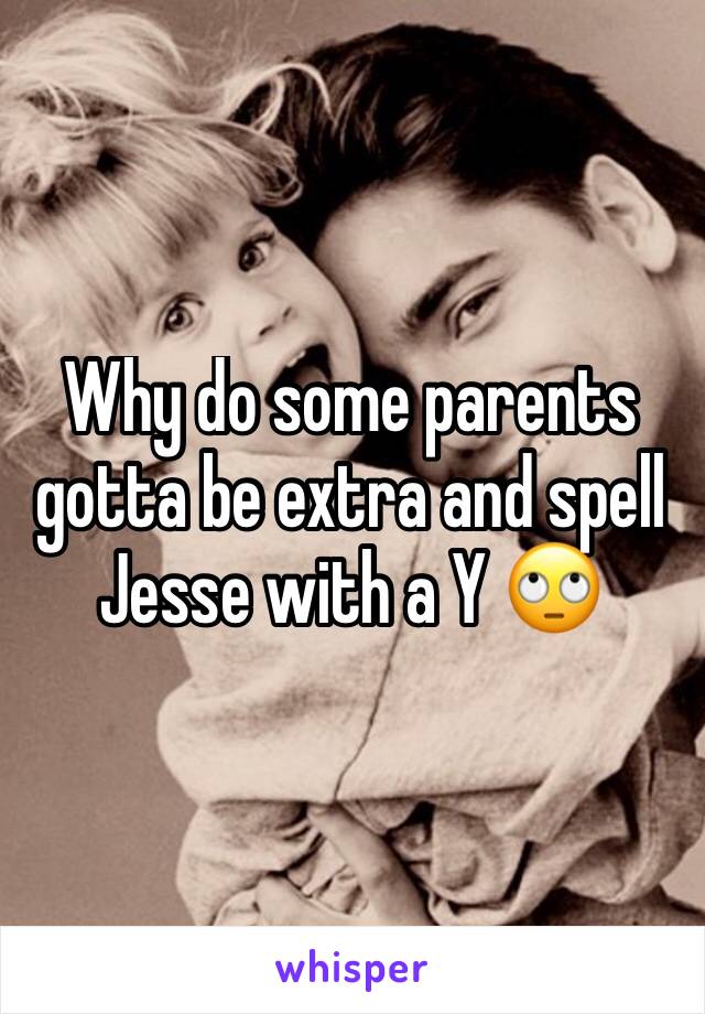 Why do some parents gotta be extra and spell Jesse with a Y 🙄