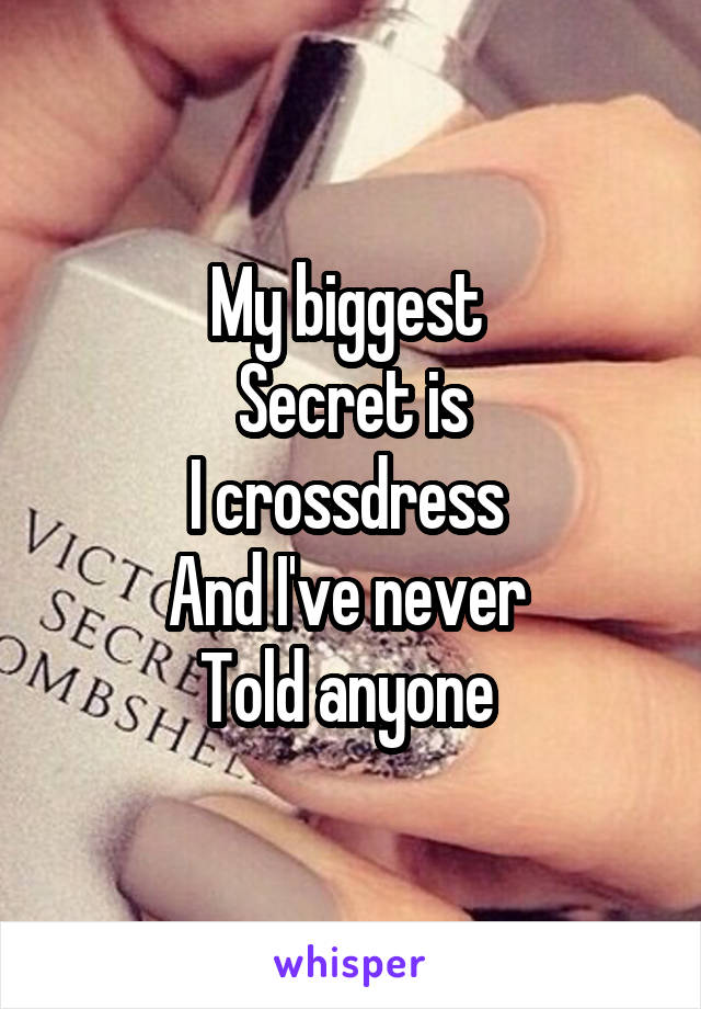 My biggest 
Secret is
I crossdress 
And I've never 
Told anyone 