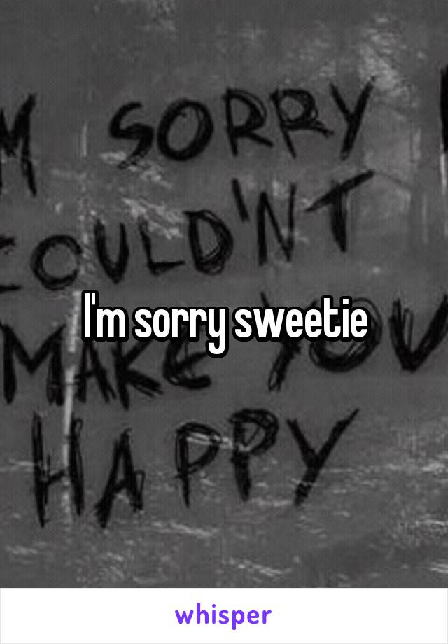 I'm sorry sweetie