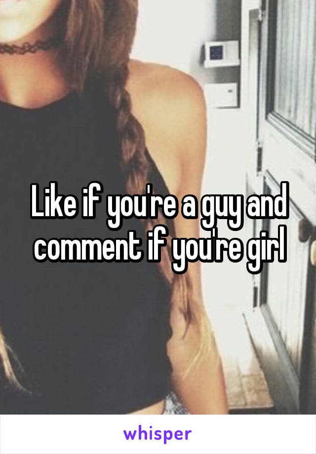 Like if you're a guy and comment if you're girl