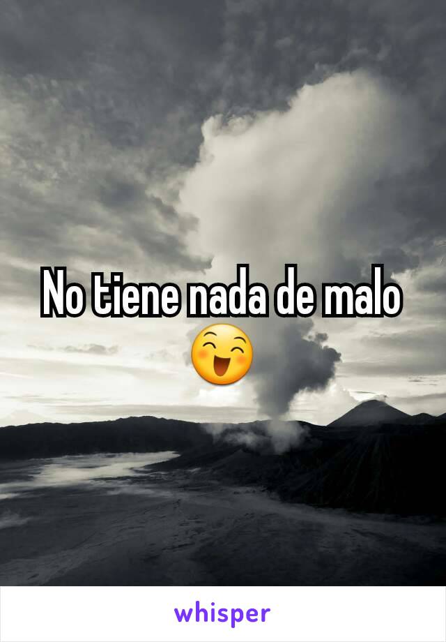 No tiene nada de malo
😄