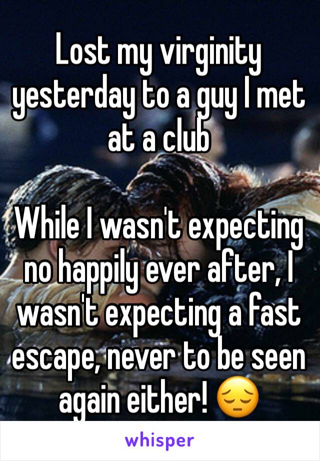 Lost my virginity yesterday to a guy I met at a club

While I wasn't expecting no happily ever after, I wasn't expecting a fast escape, never to be seen again either! 😔