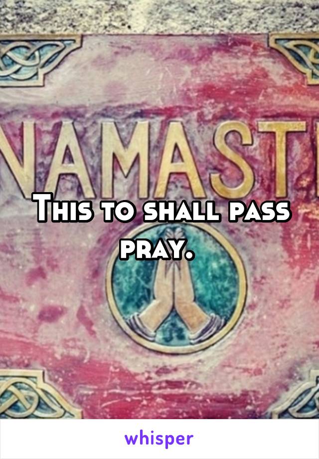 This to shall pass pray. 