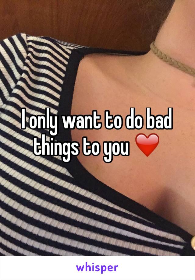 I only want to do bad things to you ❤️