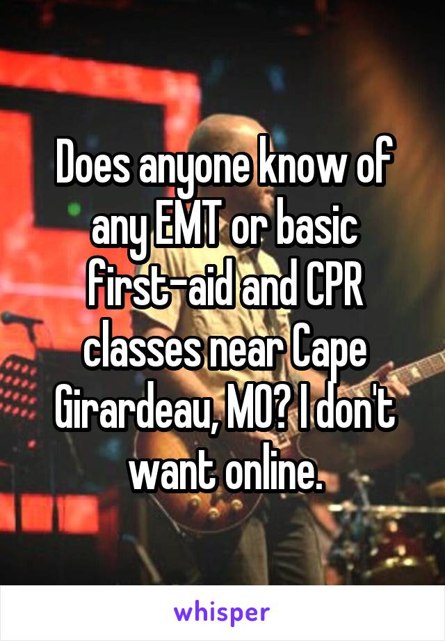 Does anyone know of any EMT or basic first-aid and CPR classes near Cape Girardeau, MO? I don't want online.