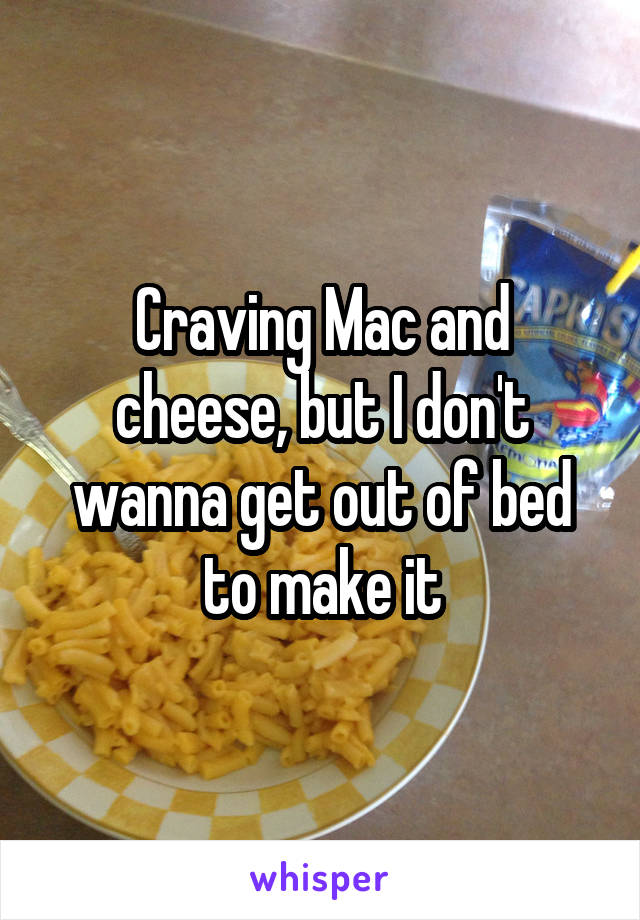 Craving Mac and cheese, but I don't wanna get out of bed to make it