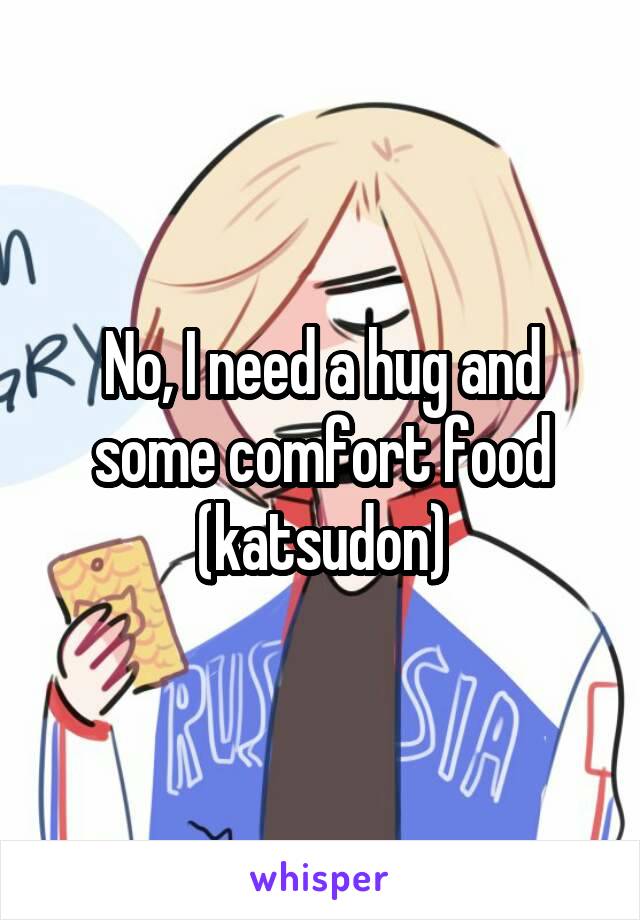 No, I need a hug and some comfort food (katsudon)