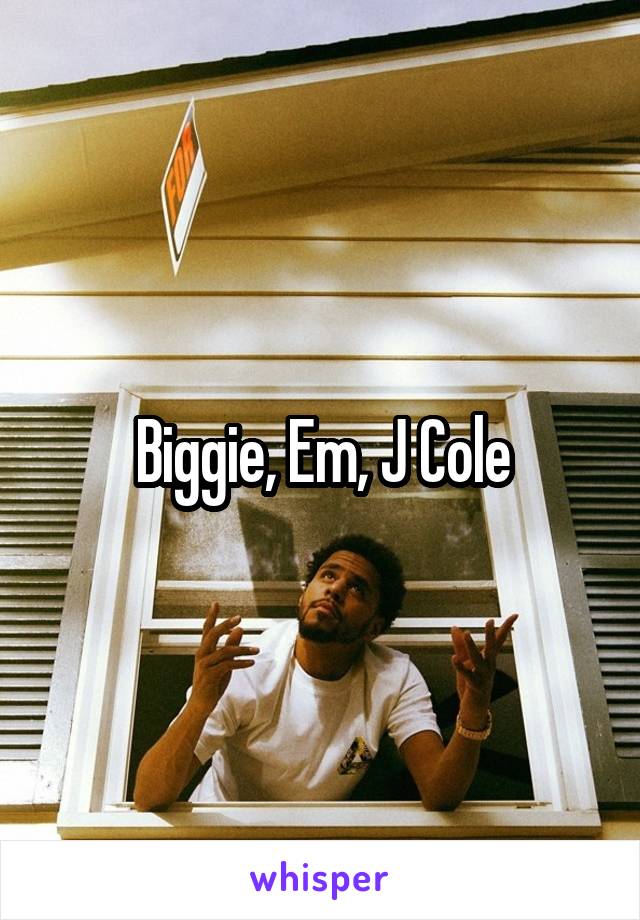 Biggie, Em, J Cole