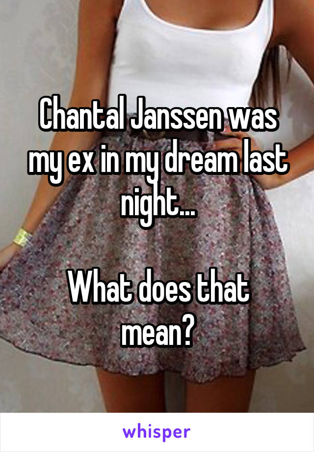 Chantal Janssen was my ex in my dream last night...

What does that mean?