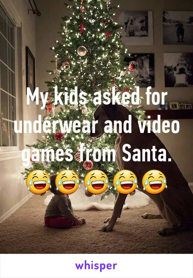 My kids asked for underwear and video games from Santa.
😂😂😂😂😂