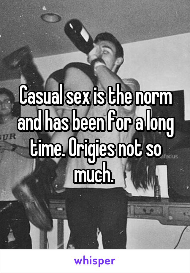 Casual sex is the norm and has been for a long time. Origies not so much. 