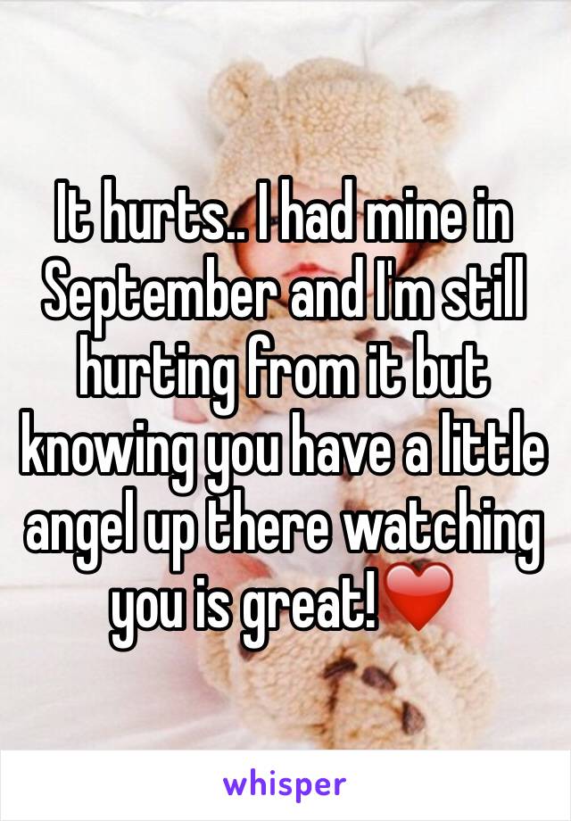 It hurts.. I had mine in September and I'm still hurting from it but knowing you have a little angel up there watching you is great!❤️